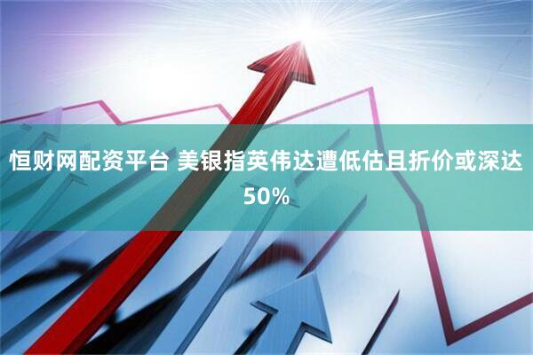 恒财网配资平台 美银指英伟达遭低估且折价或深达50%